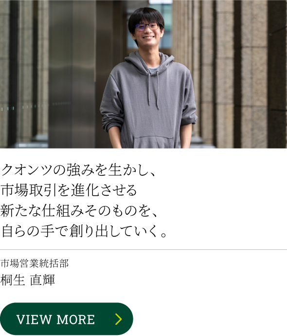クオンツの強みを生かし、市場取引を進化させる新たな仕組みそのものを、自らの手で創り出していく。市場営業統括部 桐生 直輝