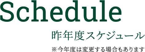 Schedule 昨年度スケジュール※今年度は変更する場合もあります