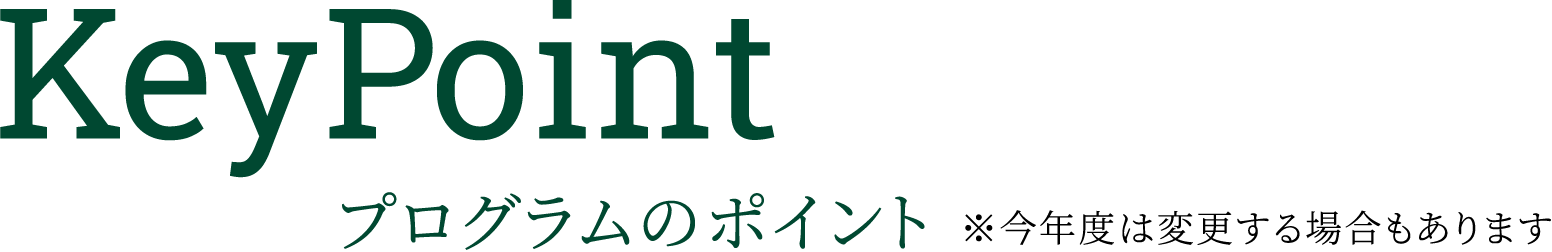 KeyPoint プログラムのポイント ※今年度は変更する場合もあります