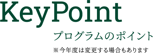 KeyPoint プログラムのポイント ※今年度は変更する場合もあります